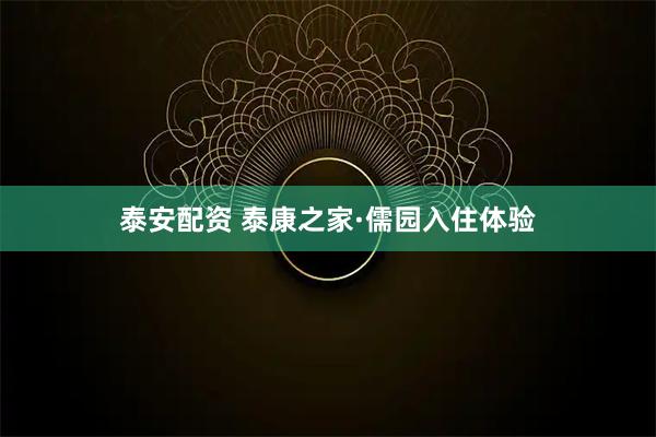 泰安配资 泰康之家·儒园入住体验
