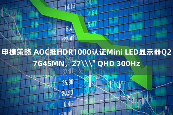 申捷策略 AOC推HDR1000认证Mini LED显示器Q27G4SMN，27\＂ QHD 300Hz