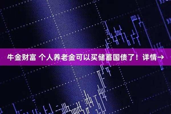 牛金财富 个人养老金可以买储蓄国债了！详情→